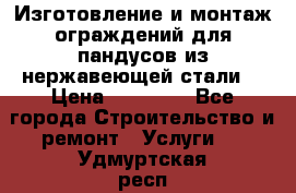 Изготовление и монтаж ограждений для пандусов из нержавеющей стали. › Цена ­ 10 000 - Все города Строительство и ремонт » Услуги   . Удмуртская респ.,Глазов г.